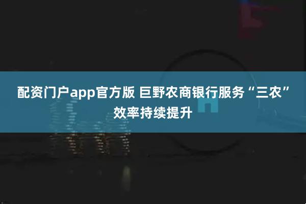 配资门户app官方版 巨野农商银行服务“三农”效率持续提升