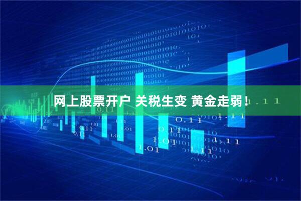 网上股票开户 关税生变 黄金走弱！