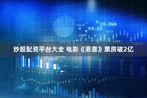 炒股配资平台大全 电影《恶意》票房破2亿