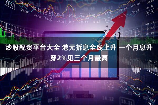 炒股配资平台大全 港元拆息全线上升 一个月息升穿2%见三个月最高