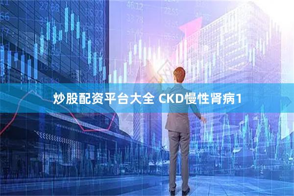 炒股配资平台大全 CKD慢性肾病1