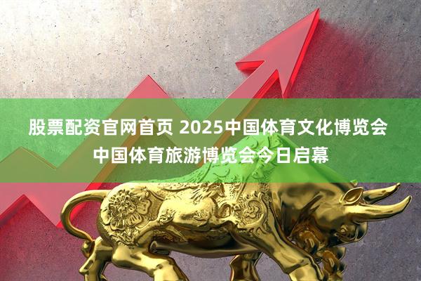 股票配资官网首页 2025中国体育文化博览会 中国体育旅游博览会今日启幕