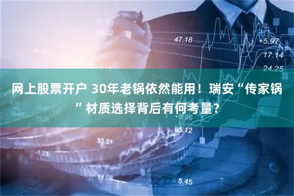 网上股票开户 30年老锅依然能用！瑞安“传家锅”材质选择背后有何考量？