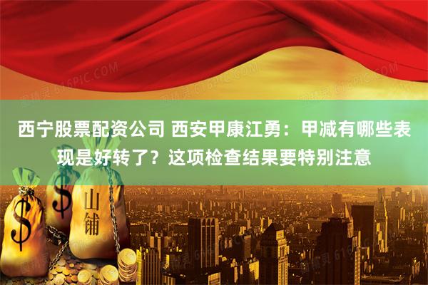 西宁股票配资公司 西安甲康江勇：甲减有哪些表现是好转了？这项检查结果要特别注意