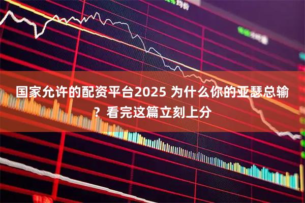 国家允许的配资平台2025 为什么你的亚瑟总输？看完这篇立刻上分