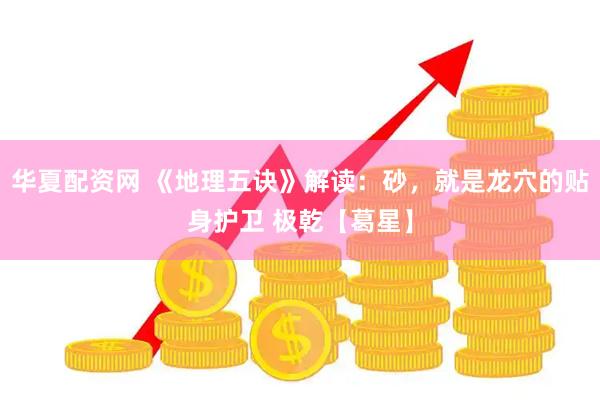 华夏配资网 《地理五诀》解读：砂，就是龙穴的贴身护卫 极乾【葛星】
